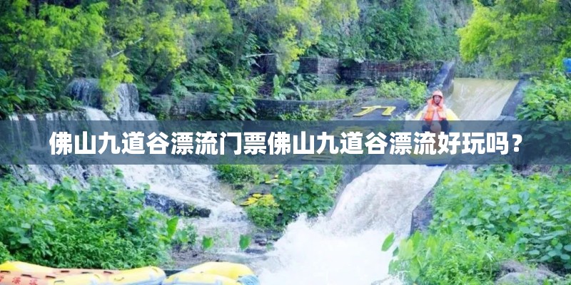 佛山九道谷漂流门票佛山九道谷漂流好玩吗？
