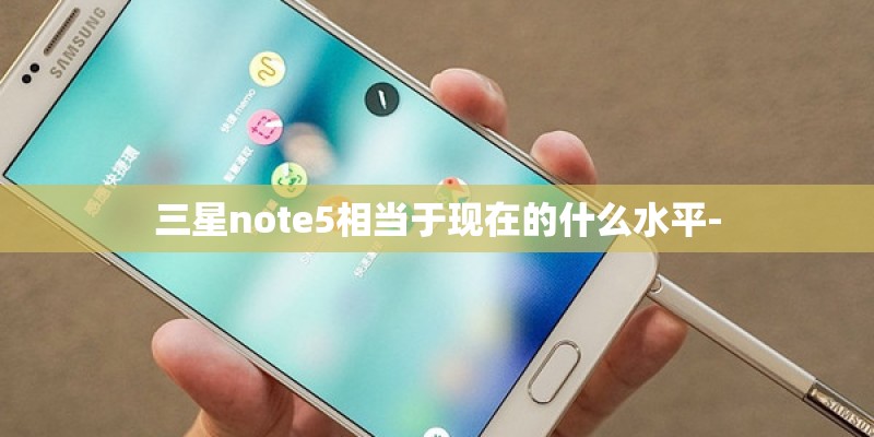 三星note5相当于现在的什么水平-