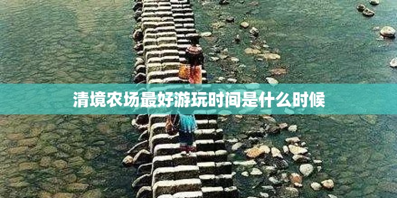 清境农场最好游玩时间是什么时候