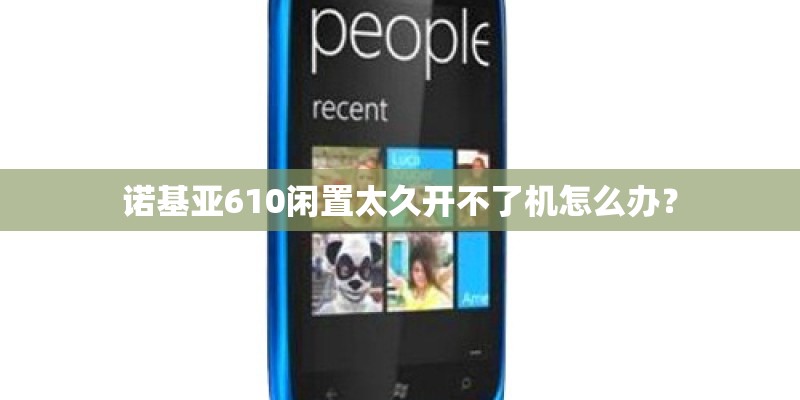 诺基亚610闲置太久开不了机怎么办？