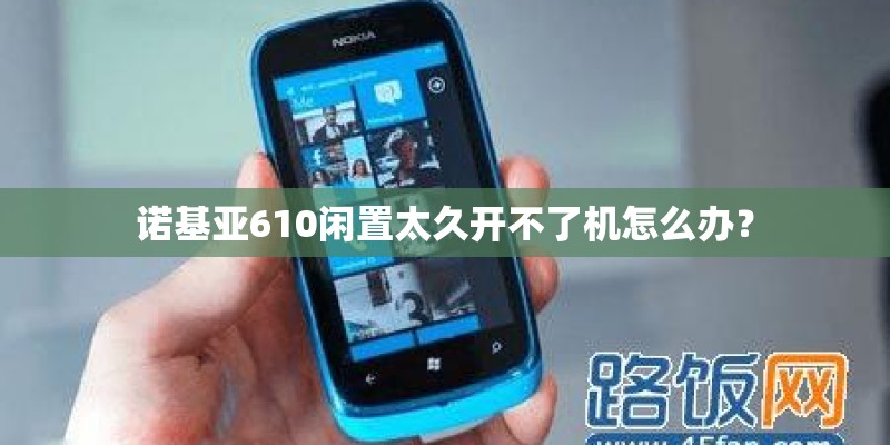 诺基亚610闲置太久开不了机怎么办？