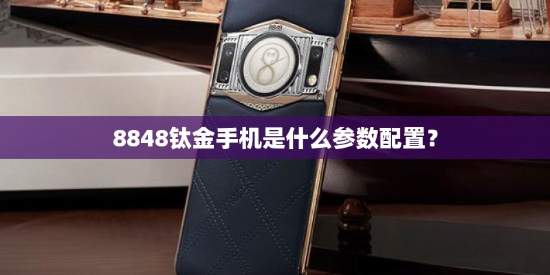 8848钛金手机是什么参数配置？