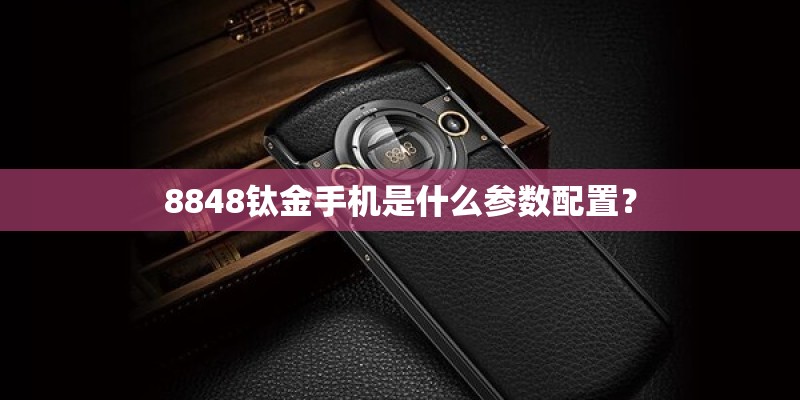 8848钛金手机是什么参数配置？