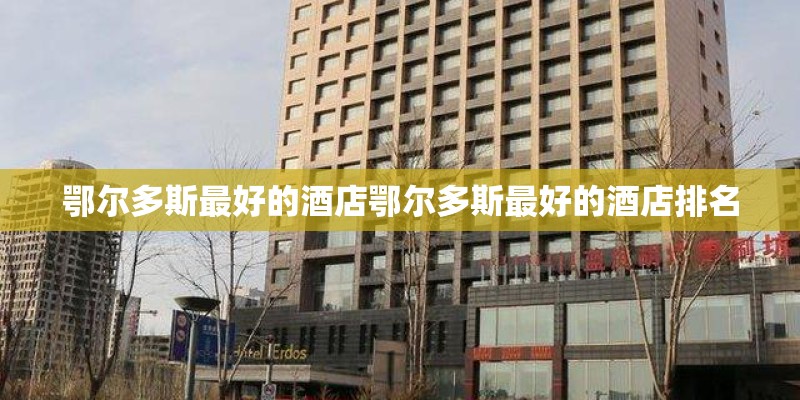 鄂尔多斯最好的酒店鄂尔多斯最好的酒店排名