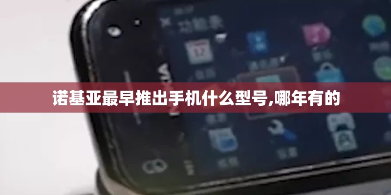 诺基亚最早推出手机什么型号,哪年有的