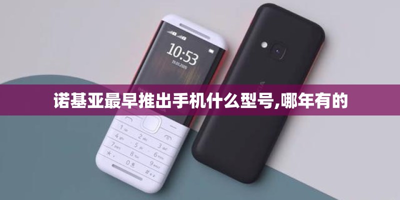 诺基亚最早推出手机什么型号,哪年有的