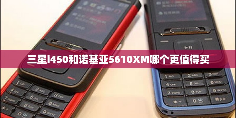 三星i450和诺基亚5610XM哪个更值得买