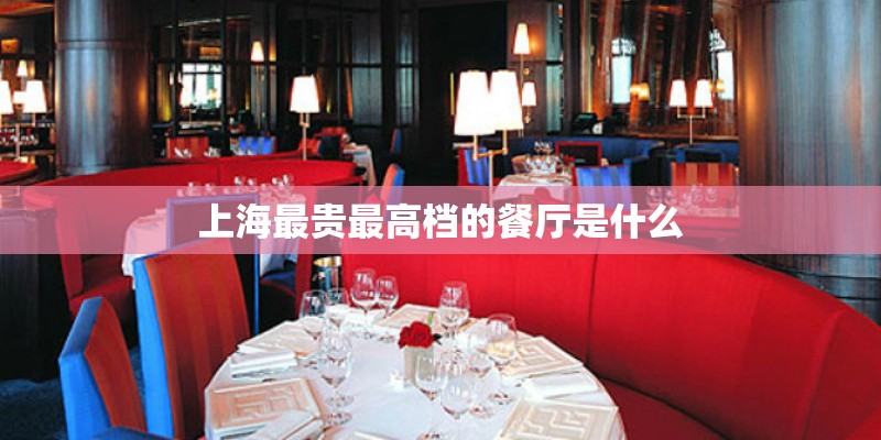 上海最贵最高档的餐厅是什么