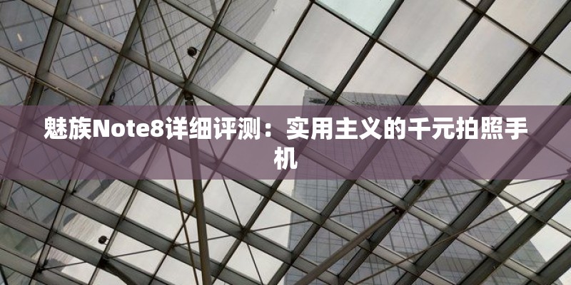 魅族Note8详细评测：实用主义的千元拍照手机