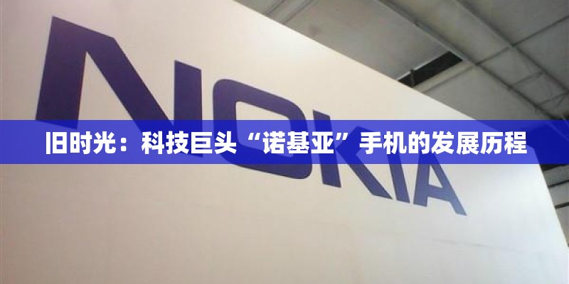 旧时光：科技巨头“诺基亚”手机的发展历程