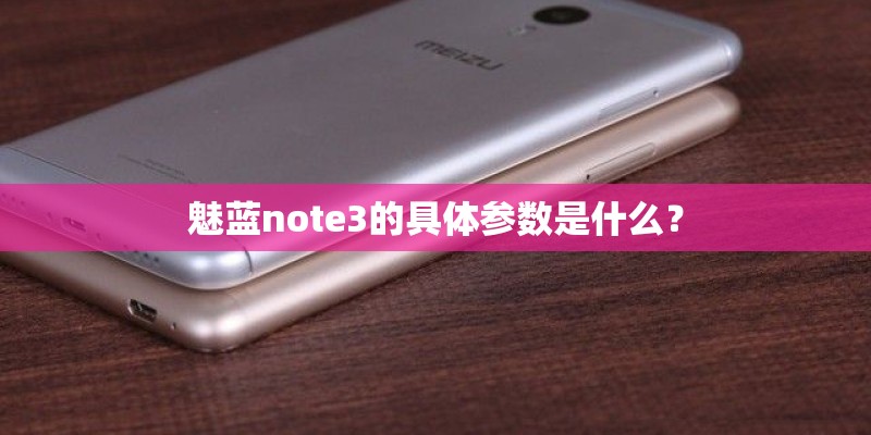 魅蓝note3的具体参数是什么？