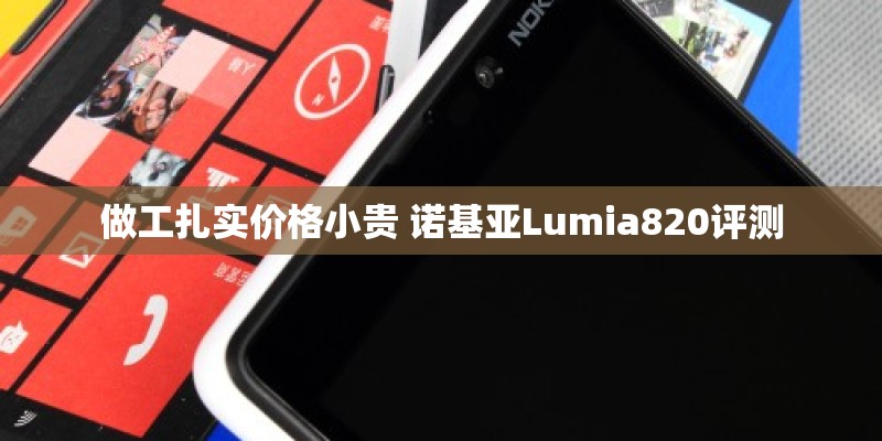 做工扎实价格小贵 诺基亚Lumia820评测