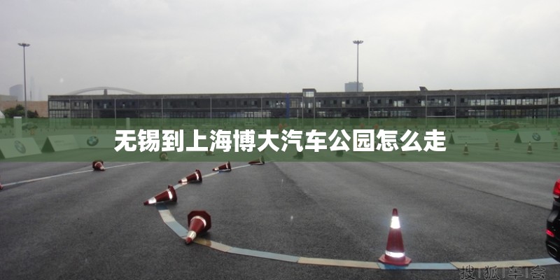 无锡到上海博大汽车公园怎么走