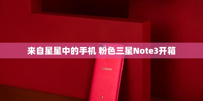 来自星星中的手机 粉色三星Note3开箱
