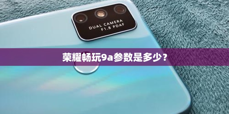 荣耀畅玩9a参数是多少？