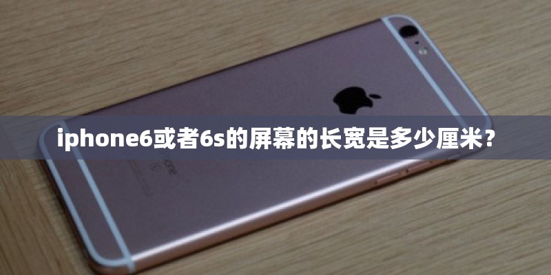iphone6或者6s的屏幕的长宽是多少厘米？