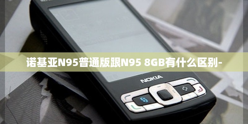 诺基亚N95普通版跟N95 8GB有什么区别-