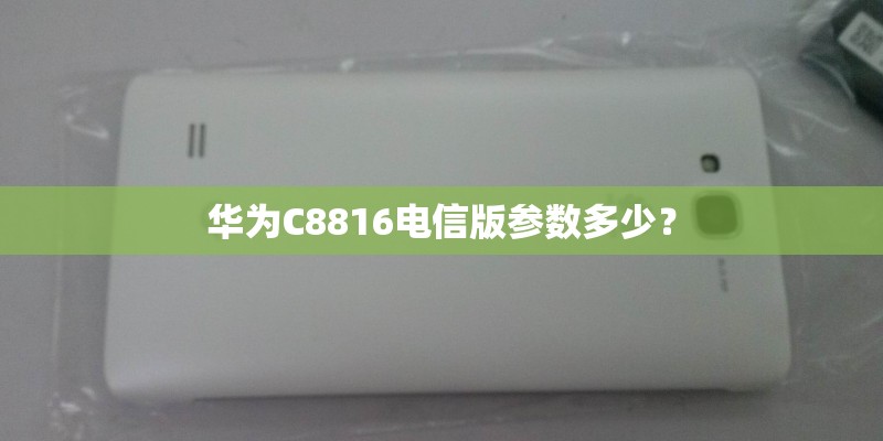 华为C8816电信版参数多少？