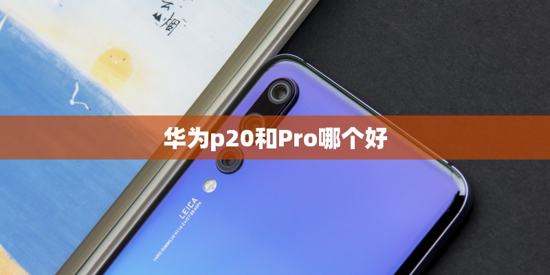 华为p20和Pro哪个好