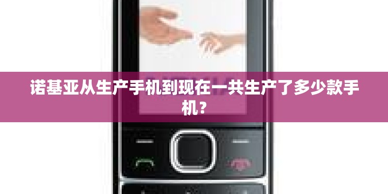 诺基亚从生产手机到现在一共生产了多少款手机？