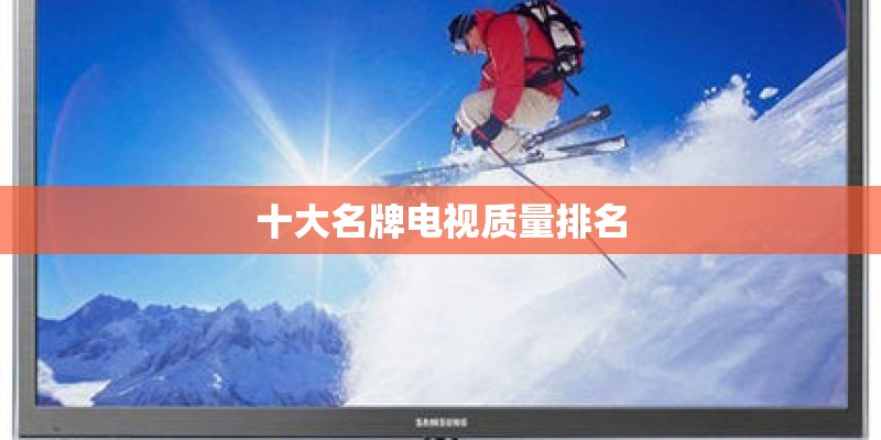 十大名牌电视质量排名