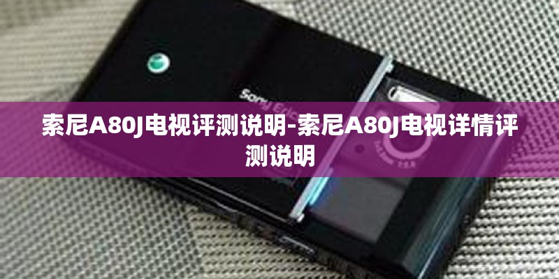 索尼A80J电视评测说明-索尼A80J电视详情评测说明
