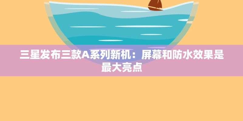 三星发布三款A系列新机：屏幕和防水效果是最大亮点