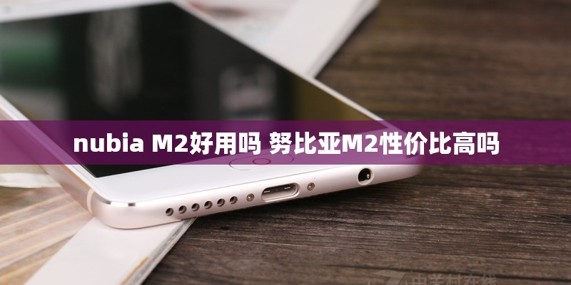 nubia M2好用吗 努比亚M2性价比高吗