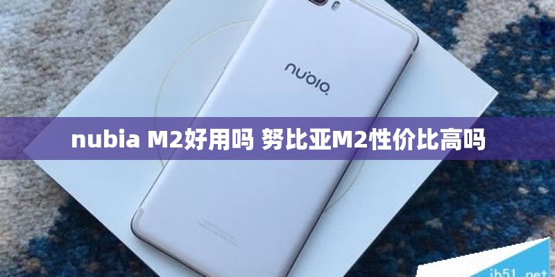nubia M2好用吗 努比亚M2性价比高吗