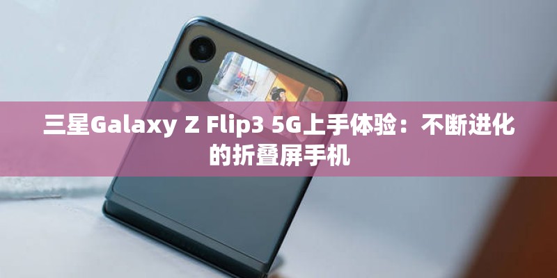 三星Galaxy Z Flip3 5G上手体验：不断进化的折叠屏手机
