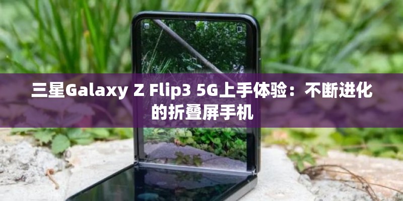 三星Galaxy Z Flip3 5G上手体验：不断进化的折叠屏手机