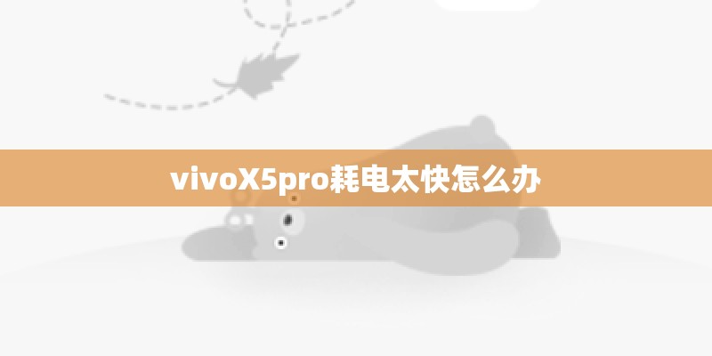 vivoX5pro耗电太快怎么办