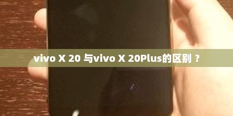 vivo X 20 与vivo X 20Plus的区别 ？