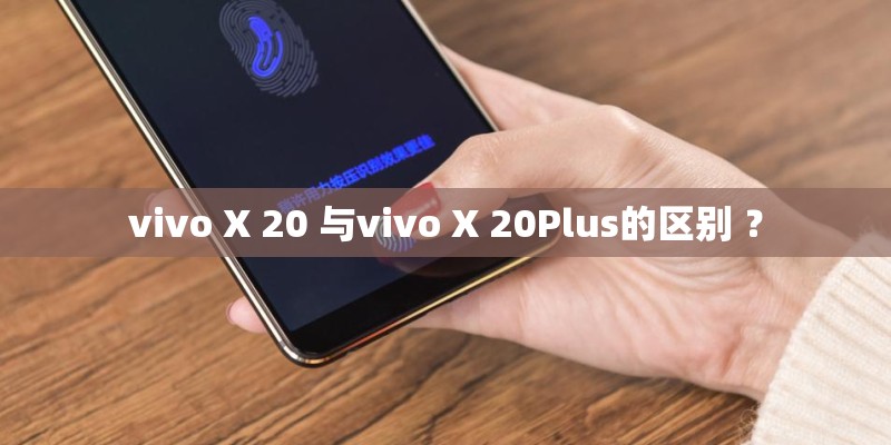 vivo X 20 与vivo X 20Plus的区别 ？
