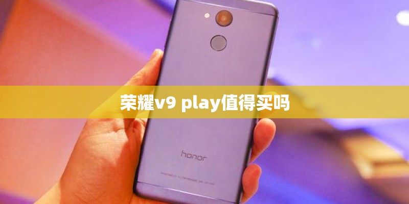 荣耀v9 play值得买吗