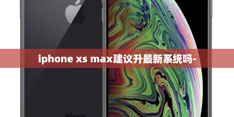iphone xs max建议升最新系统吗-