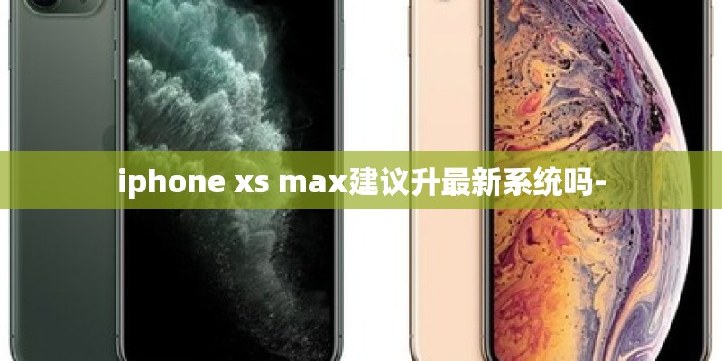 iphone xs max建议升最新系统吗-
