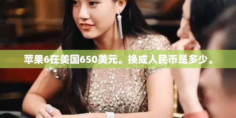 苹果6在美国650美元。换成人民币是多少。