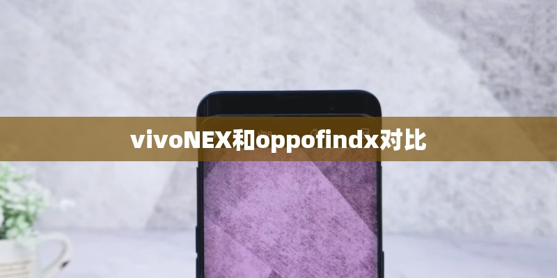 vivoNEX和oppofindx对比 vivoNEX和oppofindx对比
