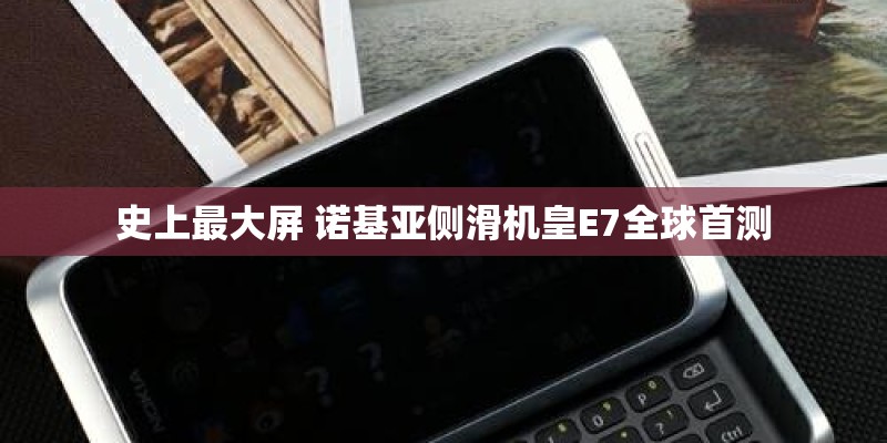 史上最大屏 诺基亚侧滑机皇E7全球首测