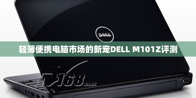 轻薄便携电脑市场的新宠DELL M101Z评测