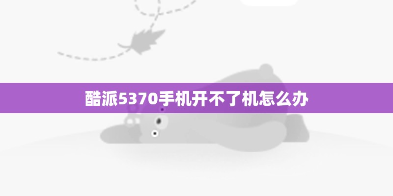 酷派5370手机开不了机怎么办