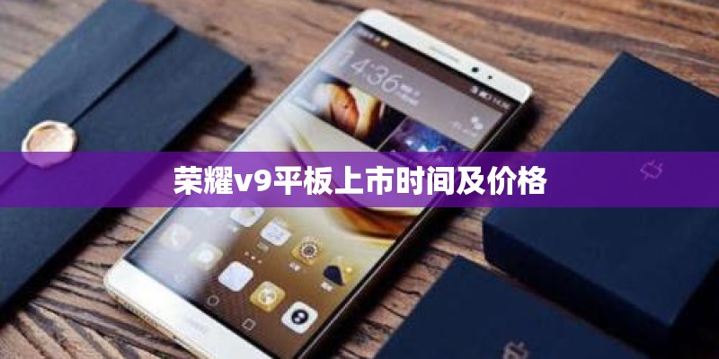 荣耀v9平板上市时间及价格