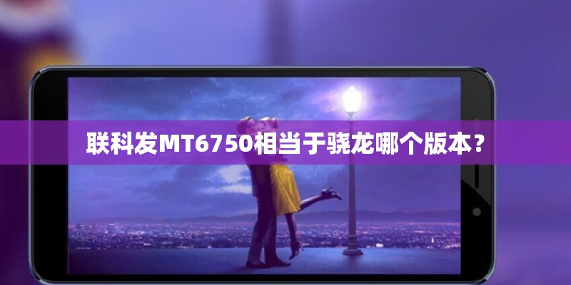 联科发MT6750相当于骁龙哪个版本？