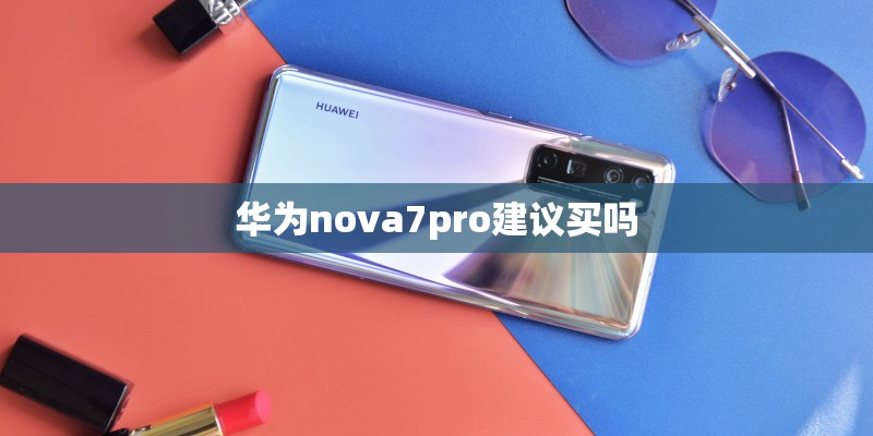 华为nova7pro建议买吗