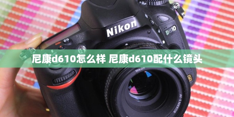 尼康d610怎么样 尼康d610配什么镜头