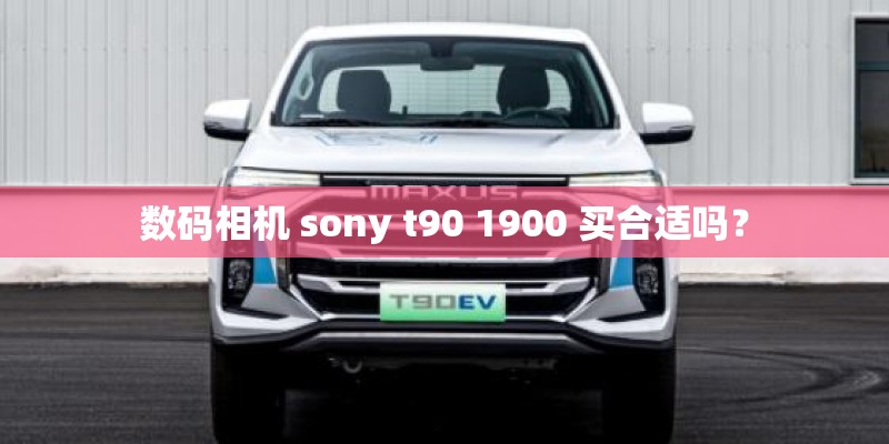 数码相机 sony t90 1900 买合适吗？