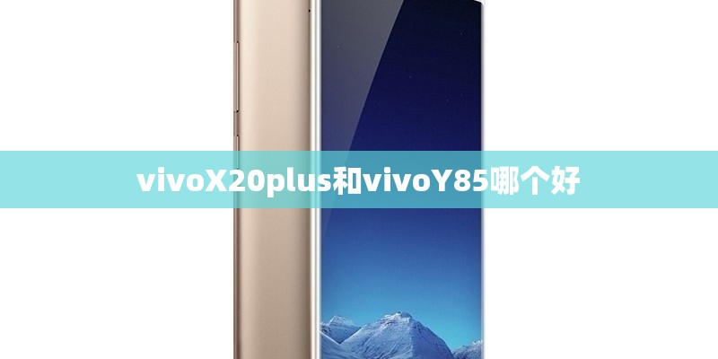 vivoX20plus和vivoY85哪个好