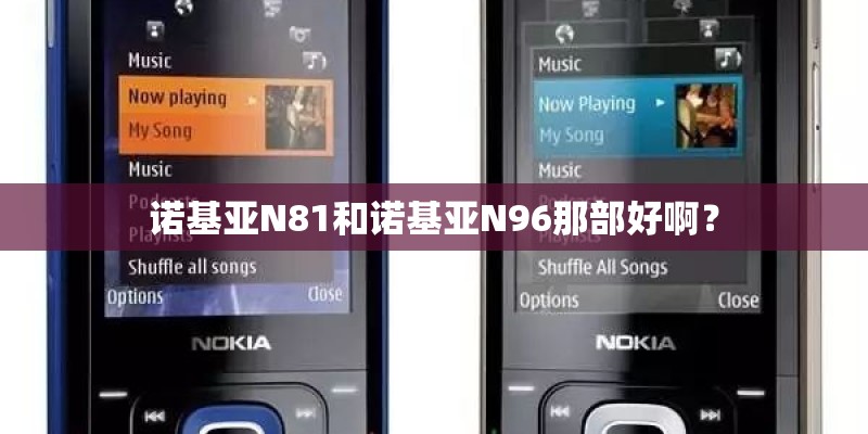 诺基亚N81和诺基亚N96那部好啊？