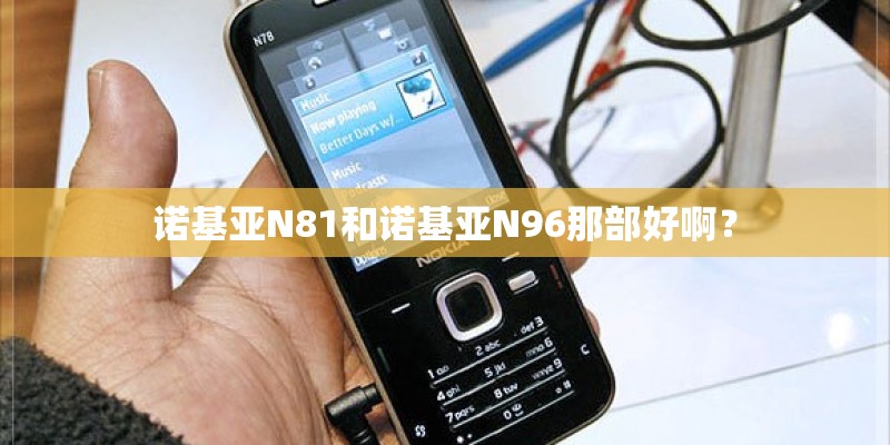 诺基亚N81和诺基亚N96那部好啊? 诺基亚N81和诺基亚N96那部好啊?